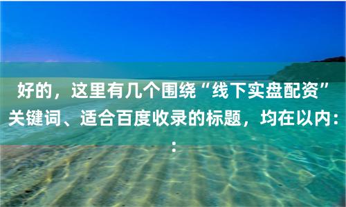 好的，这里有几个围绕“线下实盘配资”关键词、适合百度收录的标题，均在以内：