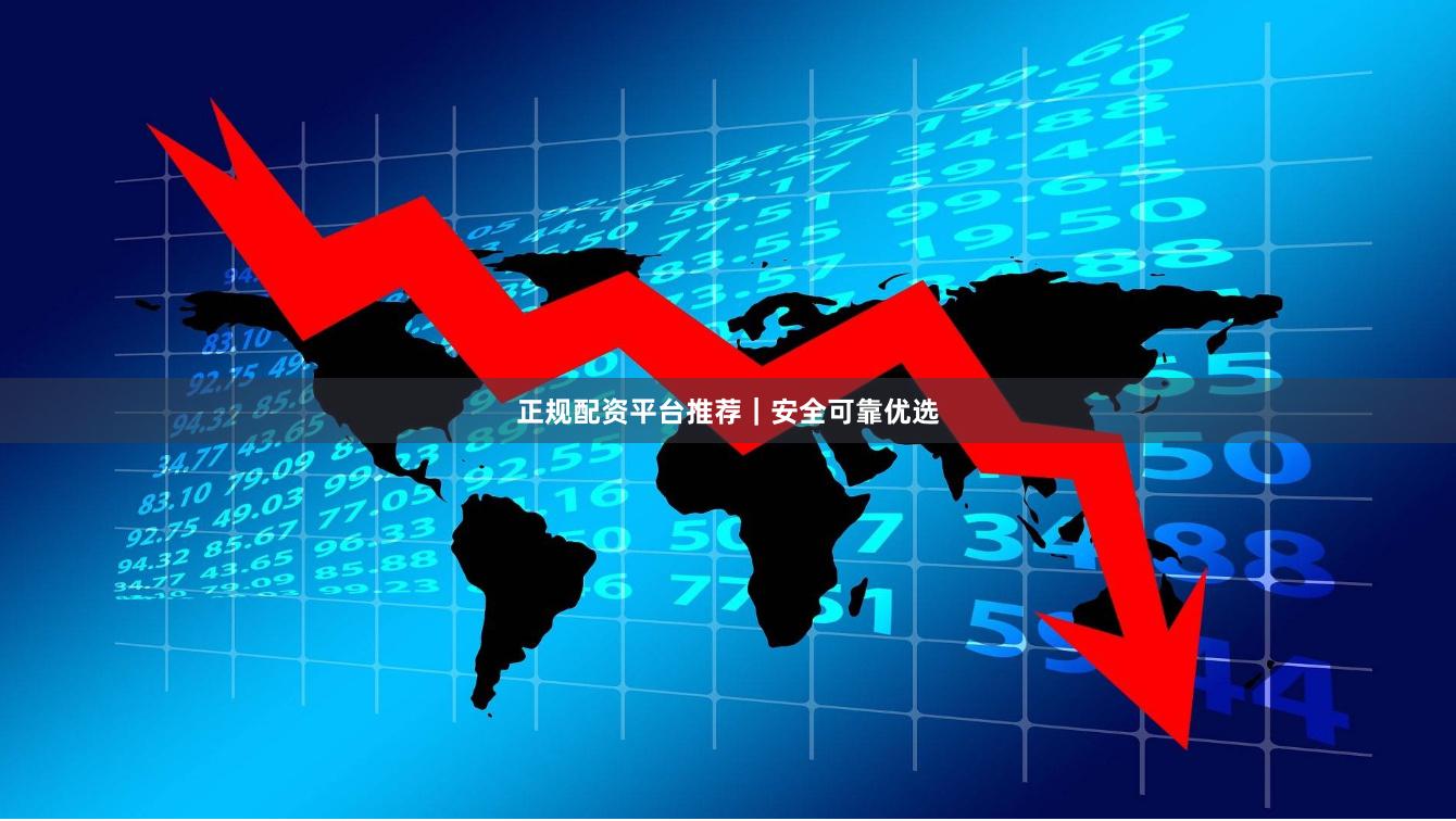 正规配资平台推荐｜安全可靠优选