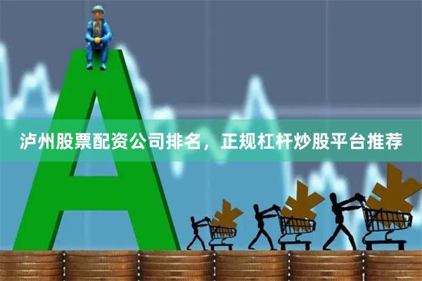 泸州股票配资公司排名，正规杠杆炒股平台推荐