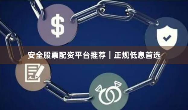 安全股票配资平台推荐｜正规低息首选